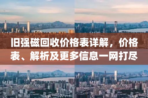 舊強磁回收價格表詳解，價格表、解析及更多信息一網(wǎng)打盡