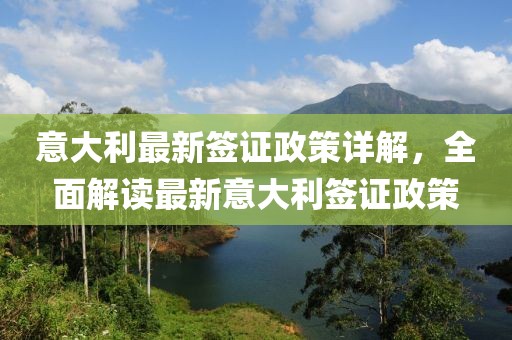 意大利最新簽證政策詳解，全面解讀最新意大利簽證政策