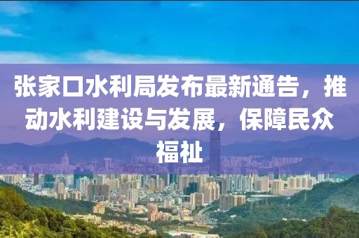 張家口水利局發(fā)布最新通告，推動水利建設(shè)與發(fā)展，保障民眾福祉