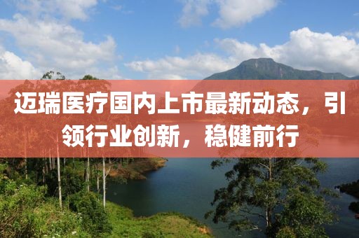 邁瑞醫(yī)療國內(nèi)上市最新動態(tài)，引領(lǐng)行業(yè)創(chuàng)新，穩(wěn)健前行
