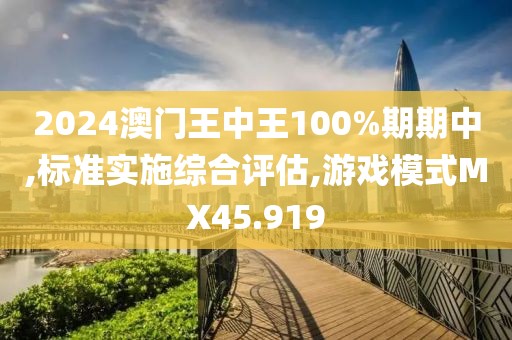 2024澳門王中王100%期期中,標準實施綜合評估,游戲模式MX45.919