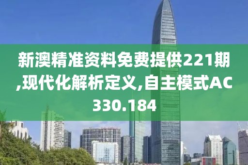 新澳精準資料免費提供221期,現(xiàn)代化解析定義,自主模式AC330.184
