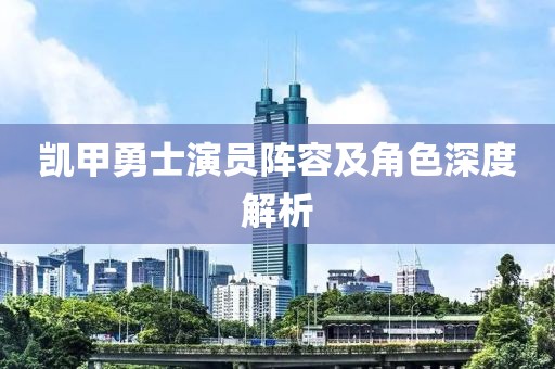 凱甲勇士演員陣容及角色深度解析