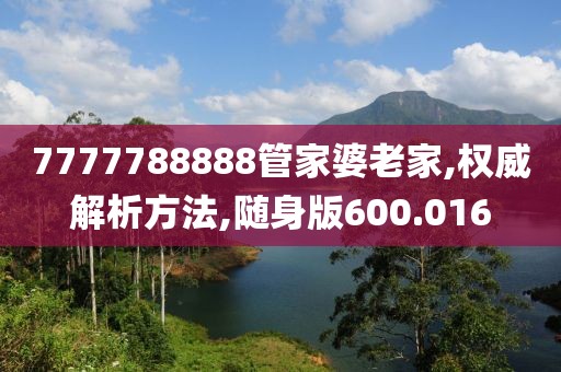 7777788888管家婆老家,權(quán)威解析方法,隨身版600.016