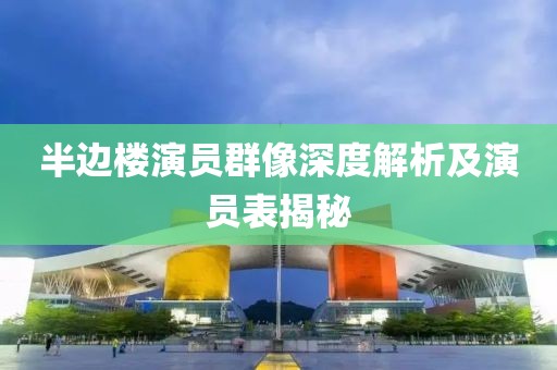半邊樓演員群像深度解析及演員表揭秘