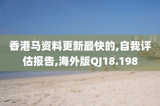 香港馬資料更新最快的,自我評估報告,海外版QJ18.198