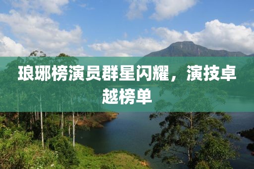 瑯琊榜演員群星閃耀，演技卓越榜單