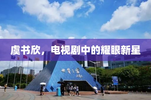虞書欣，電視劇中的耀眼新星