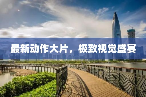 最新動作大片，極致視覺盛宴