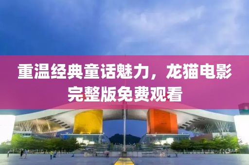 重溫經(jīng)典童話魅力，龍貓電影完整版免費觀看