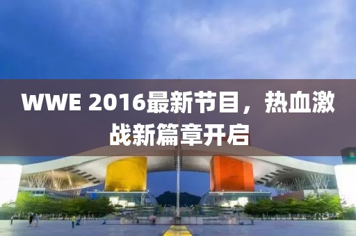 WWE 2016最新節(jié)目，熱血激戰(zhàn)新篇章開啟