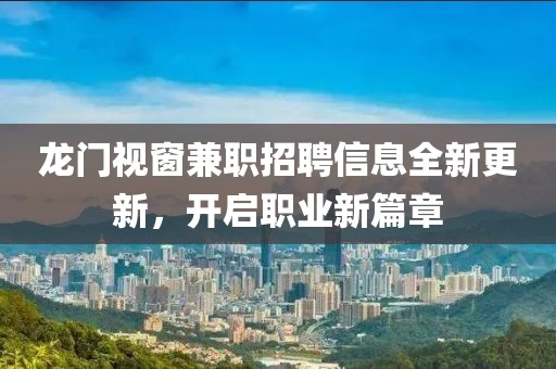 龍門視窗兼職招聘信息全新更新，開啟職業(yè)新篇章