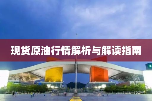現(xiàn)貨原油行情解析與解讀指南