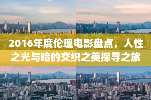 2016年度倫理電影盤點(diǎn)，人性之光與暗的交織之美探尋之旅