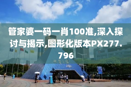管家婆一碼一肖100準,深入探討與揭示,圖形化版本PX277.796