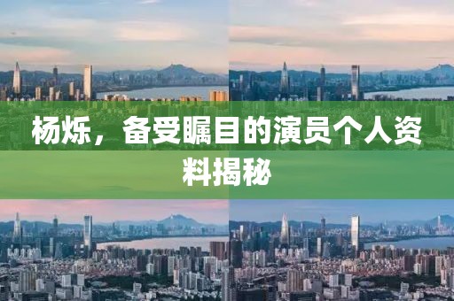 楊爍，備受矚目的演員個(gè)人資料揭秘