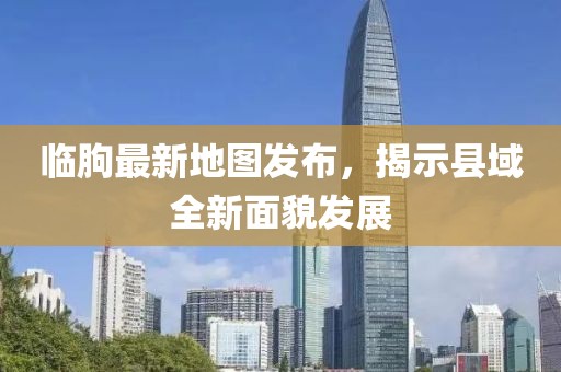 臨朐最新地圖發(fā)布，揭示縣域全新面貌發(fā)展