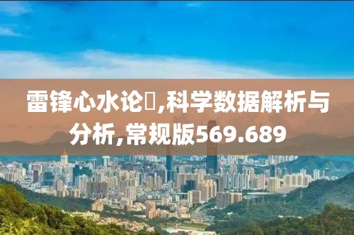 雷鋒心水論枟,科學(xué)數(shù)據(jù)解析與分析,常規(guī)版569.689