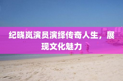 紀(jì)曉嵐演員演繹傳奇人生，展現(xiàn)文化魅力