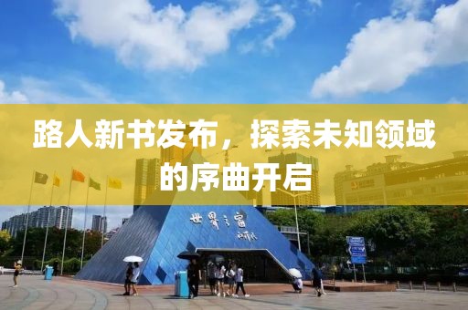 路人新書(shū)發(fā)布，探索未知領(lǐng)域的序曲開(kāi)啟
