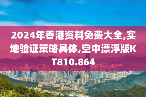 2024年香港資料免費大全,實地驗證策略具體,空中漂浮版KT810.864