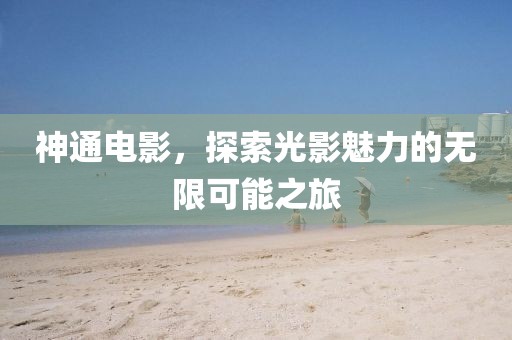 神通電影，探索光影魅力的無(wú)限可能之旅