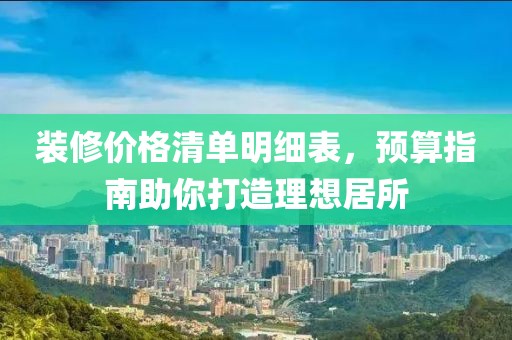 裝修價(jià)格清單明細(xì)表，預(yù)算指南助你打造理想居所
