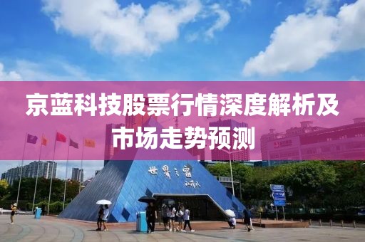 京藍科技股票行情深度解析及市場走勢預(yù)測