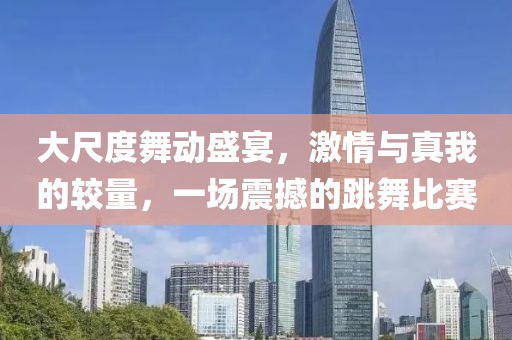 大尺度舞動(dòng)盛宴，激情與真我的較量，一場震撼的跳舞比賽