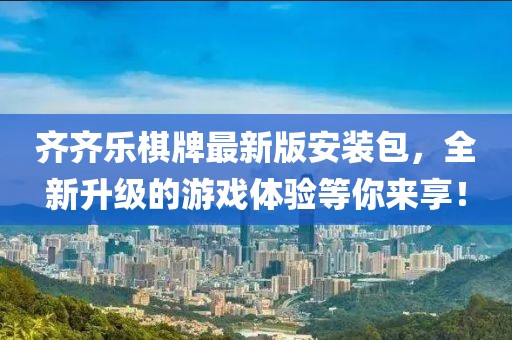 齊齊樂(lè)棋牌最新版安裝包，全新升級(jí)的游戲體驗(yàn)等你來(lái)享！