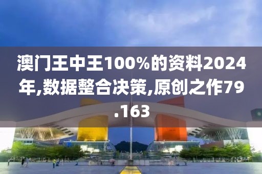澳門王中王100%的資料2024年,數(shù)據(jù)整合決策,原創(chuàng)之作79.163