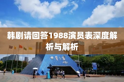 韓劇請(qǐng)回答1988演員表深度解析與解析