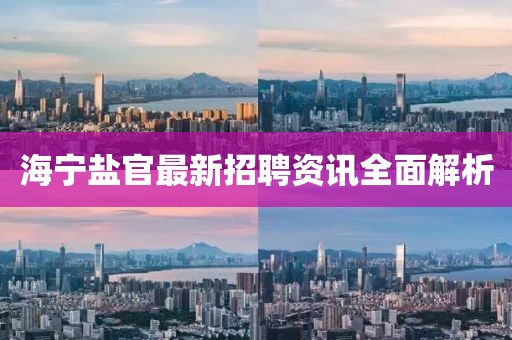 海寧鹽官最新招聘資訊全面解析