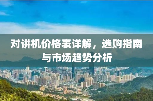 對(duì)講機(jī)價(jià)格表詳解，選購(gòu)指南與市場(chǎng)趨勢(shì)分析