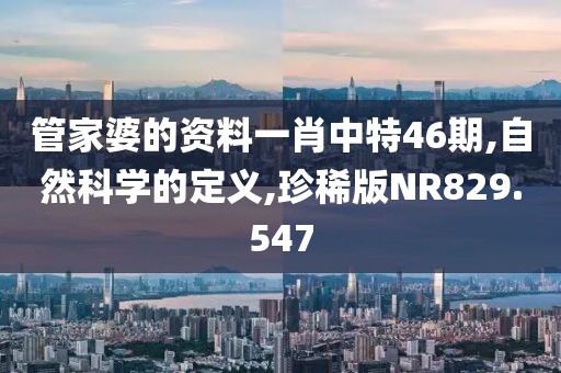 管家婆的資料一肖中特46期,自然科學(xué)的定義,珍稀版NR829.547