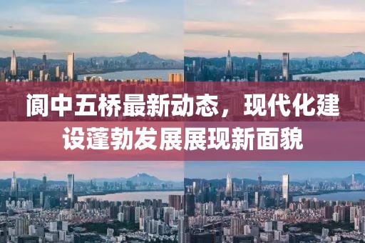 閬中五橋最新動(dòng)態(tài)，現(xiàn)代化建設(shè)蓬勃發(fā)展展現(xiàn)新面貌