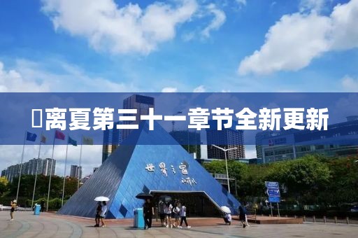 姇離夏第三十一章節(jié)全新更新