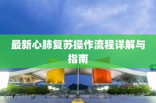 最新心肺復(fù)蘇操作流程詳解與指南
