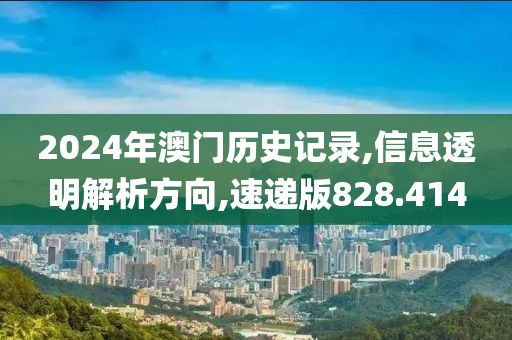 2024年澳門歷史記錄,信息透明解析方向,速遞版828.414