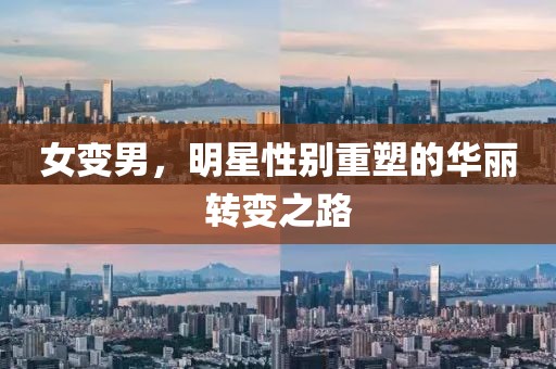 女變男，明星性別重塑的華麗轉(zhuǎn)變之路