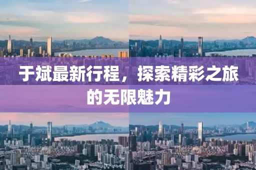 于斌最新行程，探索精彩之旅的無限魅力