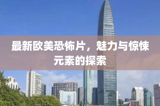 最新歐美恐怖片，魅力與驚悚元素的探索