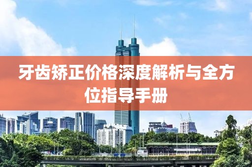 牙齒矯正價格深度解析與全方位指導(dǎo)手冊