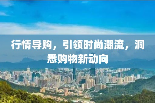 行情導(dǎo)購，引領(lǐng)時尚潮流，洞悉購物新動向