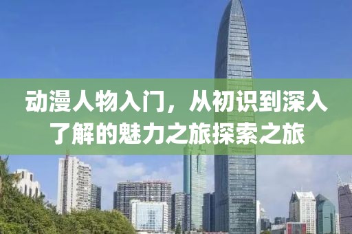 動漫人物入門，從初識到深入了解的魅力之旅探索之旅