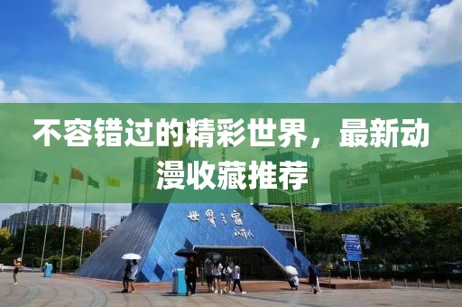 不容錯(cuò)過的精彩世界，最新動(dòng)漫收藏推薦