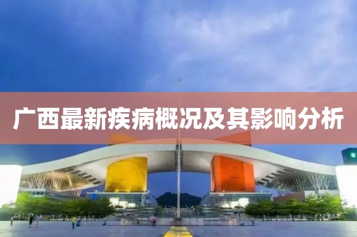 廣西最新疾病概況及其影響分析