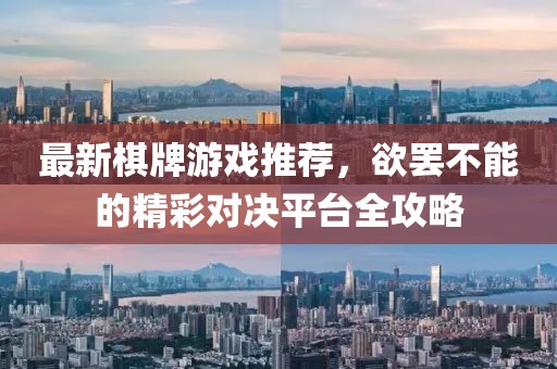 最新棋牌游戲推薦，欲罷不能的精彩對決平臺全攻略