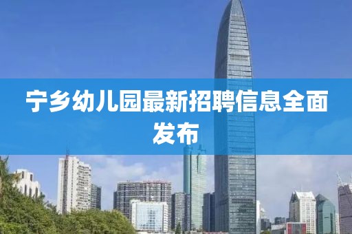 寧鄉(xiāng)幼兒園最新招聘信息全面發(fā)布