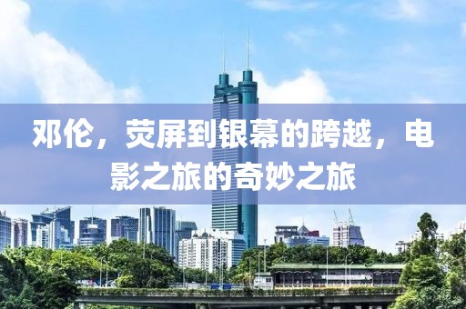 鄧倫，熒屏到銀幕的跨越，電影之旅的奇妙之旅